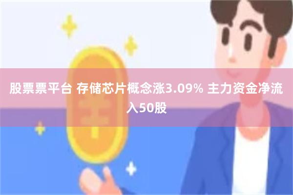 股票票平台 存储芯片概念涨3.09% 主力资金净流入50股