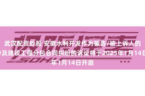 武汉配资炒股 安徽水利开发作为被告/被上诉人的1起涉及建设工程分包合同纠纷的诉讼将于2025年1月14日开庭