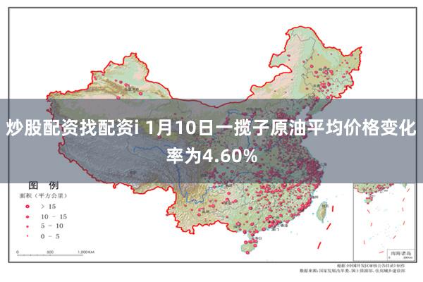 炒股配资找配资i 1月10日一揽子原油平均价格变化率为4.60%