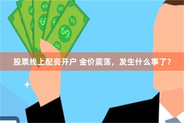 股票线上配资开户 金价震荡，发生什么事了？