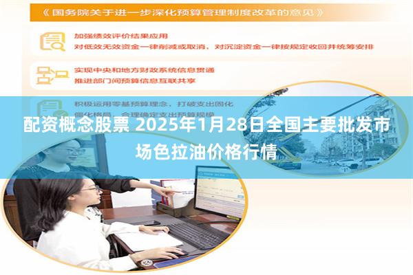 配资概念股票 2025年1月28日全国主要批发市场色拉油价格行情