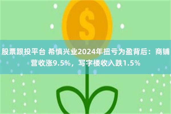 股票跟投平台 希慎兴业2024年扭亏为盈背后：商铺营收涨9.5%，写字楼收入跌1.5%