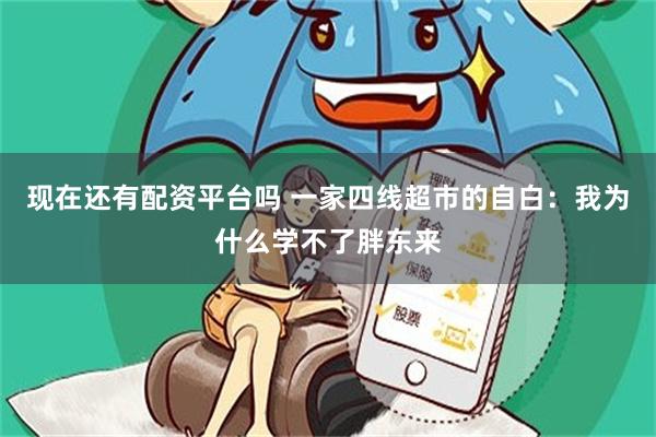 现在还有配资平台吗 一家四线超市的自白：我为什么学不了胖东来