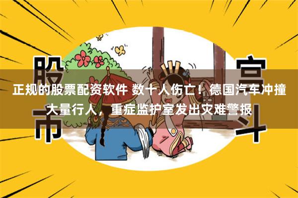 正规的股票配资软件 数十人伤亡！德国汽车冲撞大量行人，重症监护室发出灾难警报