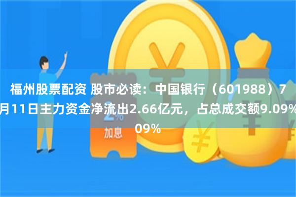 福州股票配资 股市必读：中国银行（601988）7月11日主力资金净流出2.66亿元，占总成交额9.09%