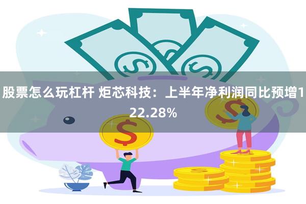 股票怎么玩杠杆 炬芯科技：上半年净利润同比预增122.28%